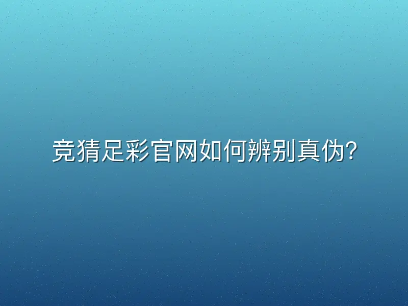 竞猜足彩官网如何辨别真伪？